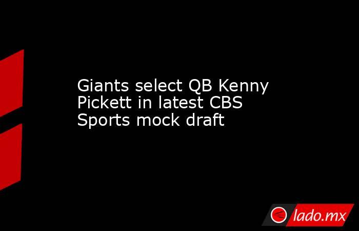 Giants select QB Kenny Pickett in latest CBS Sports mock draft. Noticias en tiempo real