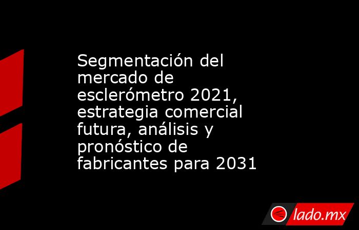 Segmentación del mercado de esclerómetro 2021, estrategia comercial futura, análisis y pronóstico de fabricantes para 2031. Noticias en tiempo real