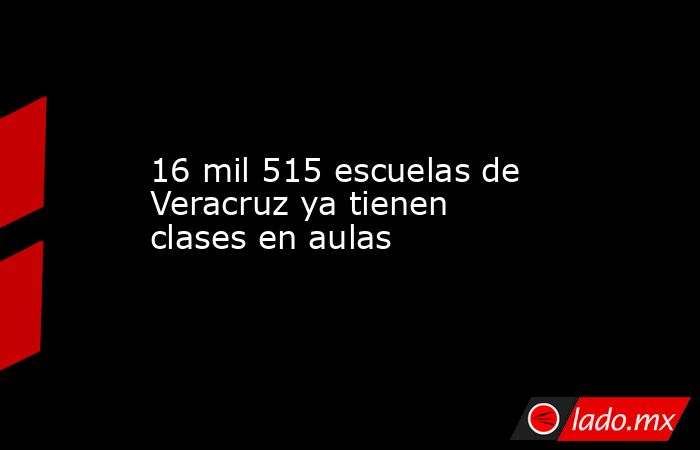 16 mil 515 escuelas de Veracruz ya tienen clases en aulas. Noticias en tiempo real