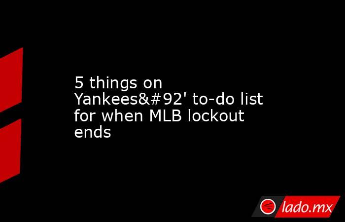 5 things on Yankees\' to-do list for when MLB lockout ends. Noticias en tiempo real