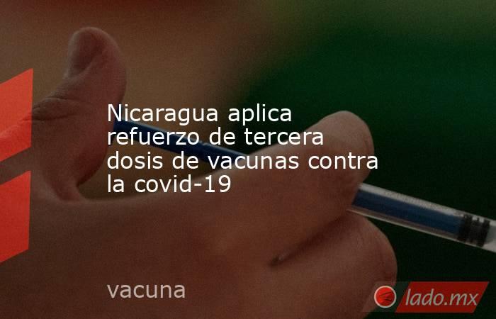 Nicaragua aplica refuerzo de tercera dosis de vacunas contra la covid-19. Noticias en tiempo real