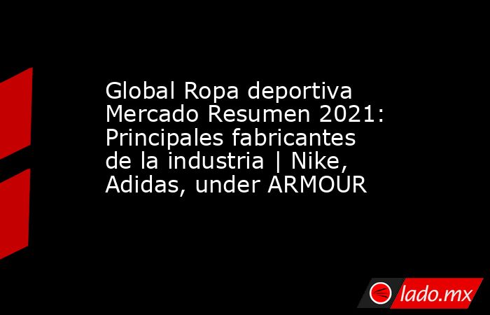 Global Ropa deportiva Mercado Resumen 2021: Principales fabricantes de la industria | Nike, Adidas, under ARMOUR. Noticias en tiempo real
