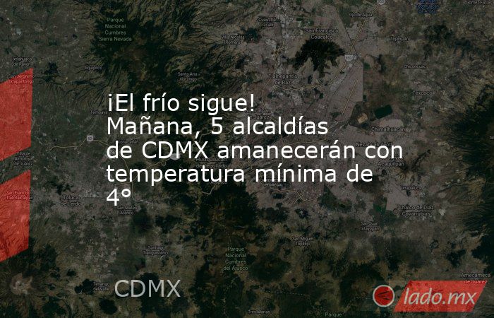 ¡El frío sigue! Mañana, 5 alcaldías de CDMX amanecerán con temperatura mínima de 4°. Noticias en tiempo real