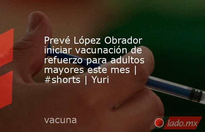 Prevé López Obrador iniciar vacunación de refuerzo para adultos mayores este mes |  #shorts | Yuri. Noticias en tiempo real