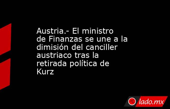Austria.- El ministro de Finanzas se une a la dimisión del canciller austriaco tras la retirada política de Kurz. Noticias en tiempo real