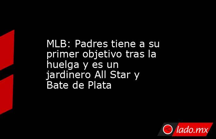 MLB: Padres tiene a su primer objetivo tras la huelga y es un jardinero All Star y Bate de Plata. Noticias en tiempo real