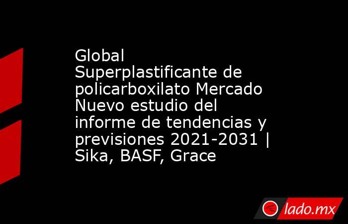 Global Superplastificante de policarboxilato Mercado Nuevo estudio del informe de tendencias y previsiones 2021-2031 | Sika, BASF, Grace. Noticias en tiempo real