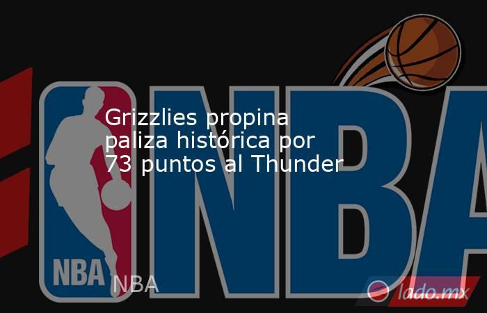 Grizzlies propina paliza histórica por 73 puntos al Thunder. Noticias en tiempo real