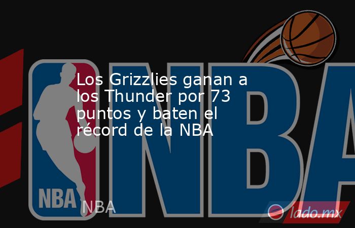 Los Grizzlies ganan a los Thunder por 73 puntos y baten el récord de la NBA. Noticias en tiempo real