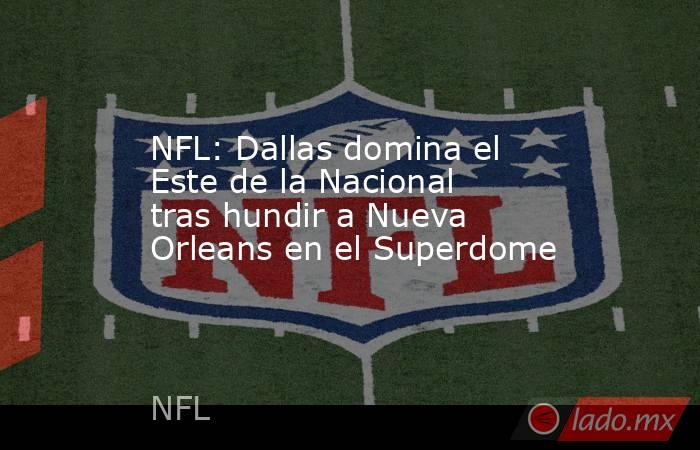 NFL: Dallas domina el Este de la Nacional tras hundir a Nueva Orleans en el Superdome . Noticias en tiempo real