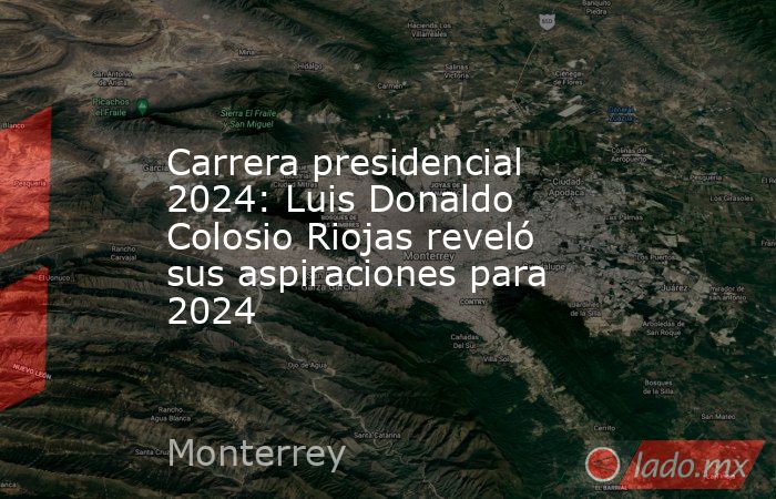 Carrera presidencial 2024: Luis Donaldo Colosio Riojas reveló sus aspiraciones para 2024. Noticias en tiempo real