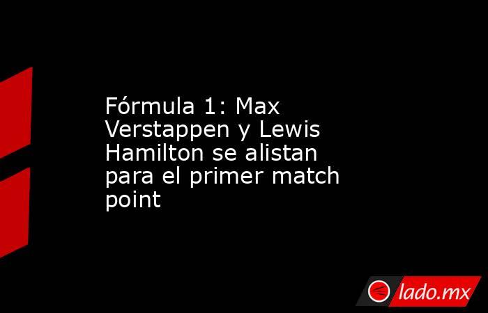 Fórmula 1: Max Verstappen y Lewis Hamilton se alistan para el primer match point. Noticias en tiempo real