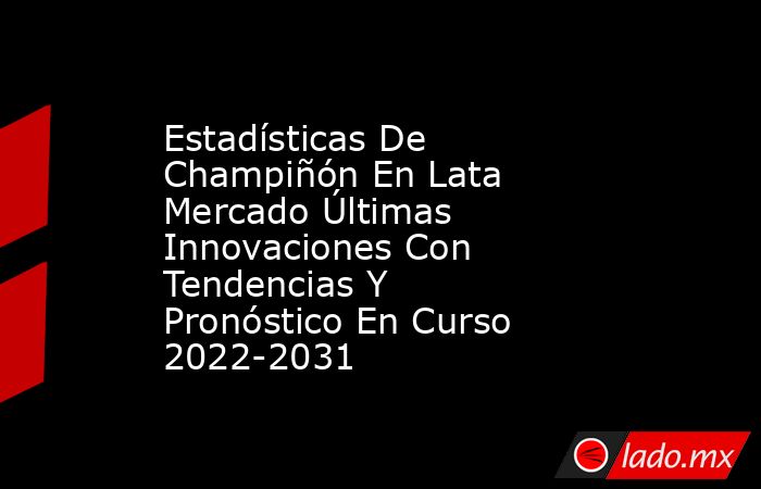 Estadísticas De Champiñón En Lata Mercado Últimas Innovaciones Con Tendencias Y Pronóstico En Curso 2022-2031. Noticias en tiempo real