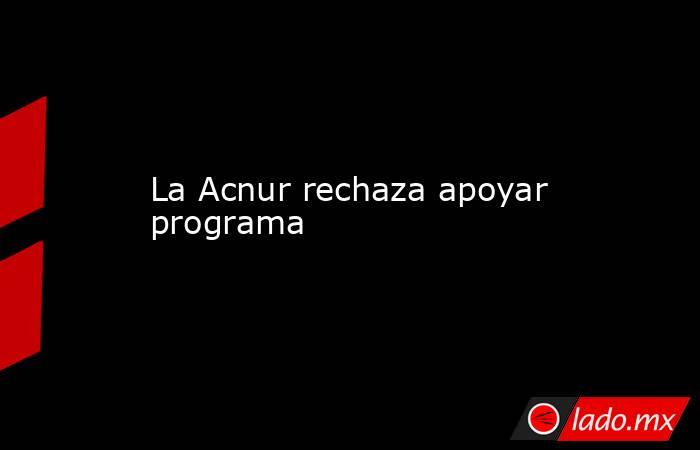 La Acnur rechaza apoyar programa. Noticias en tiempo real