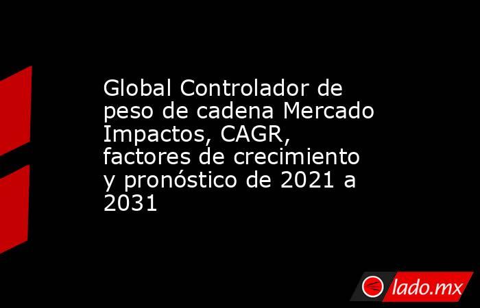 Global Controlador de peso de cadena Mercado Impactos, CAGR, factores de crecimiento y pronóstico de 2021 a 2031. Noticias en tiempo real