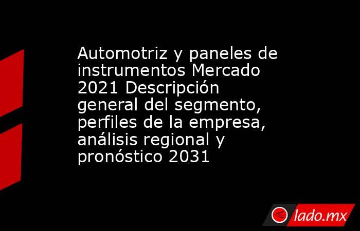 Automotriz y paneles de instrumentos Mercado 2021 Descripción general del segmento, perfiles de la empresa, análisis regional y pronóstico 2031. Noticias en tiempo real