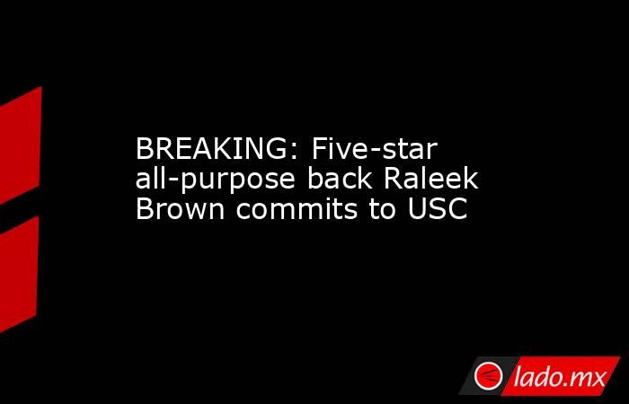 BREAKING: Five-star all-purpose back Raleek Brown commits to USC. Noticias en tiempo real