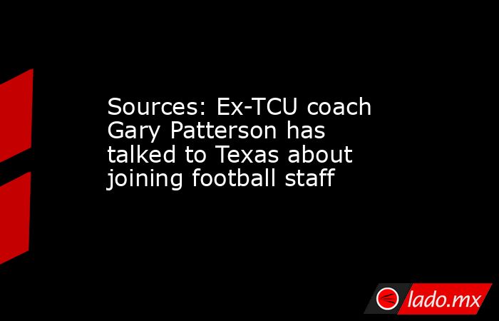 Sources: Ex-TCU coach Gary Patterson has talked to Texas about joining football staff. Noticias en tiempo real