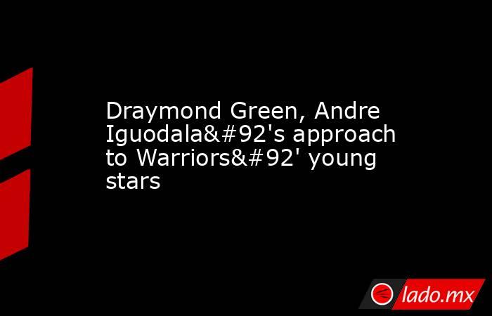 Draymond Green, Andre Iguodala\'s approach to Warriors\' young stars. Noticias en tiempo real