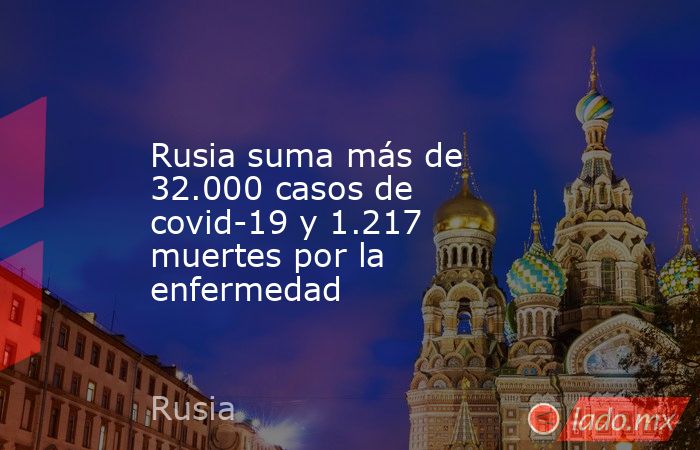 Rusia suma más de 32.000 casos de covid-19 y 1.217 muertes por la enfermedad. Noticias en tiempo real