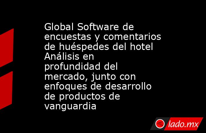 Global Software de encuestas y comentarios de huéspedes del hotel Análisis en profundidad del mercado, junto con enfoques de desarrollo de productos de vanguardia. Noticias en tiempo real