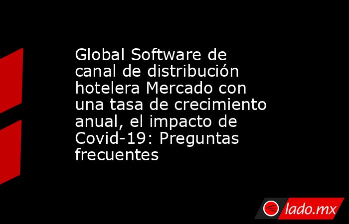 Global Software de canal de distribución hotelera Mercado con una tasa de crecimiento anual, el impacto de Covid-19: Preguntas frecuentes. Noticias en tiempo real