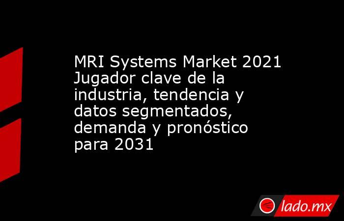 MRI Systems Market 2021 Jugador clave de la industria, tendencia y datos segmentados, demanda y pronóstico para 2031. Noticias en tiempo real