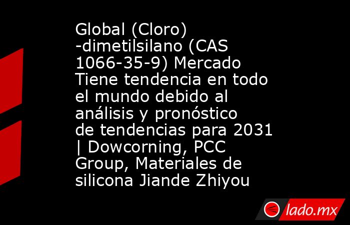 Global (Cloro) -dimetilsilano (CAS 1066-35-9) Mercado Tiene tendencia en todo el mundo debido al análisis y pronóstico de tendencias para 2031 | Dowcorning, PCC Group, Materiales de silicona Jiande Zhiyou. Noticias en tiempo real