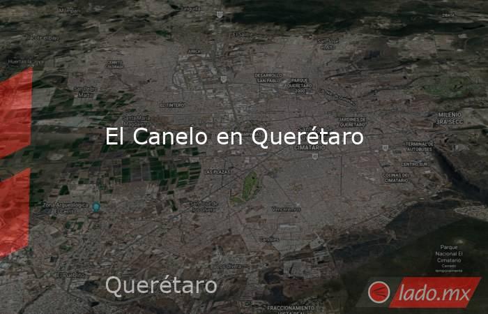 El Canelo en Querétaro. Noticias en tiempo real
