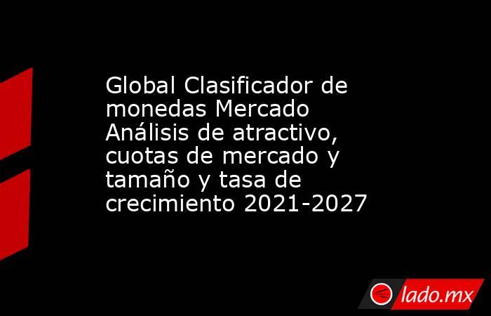 Global Clasificador de monedas Mercado Análisis de atractivo, cuotas de mercado y tamaño y tasa de crecimiento 2021-2027. Noticias en tiempo real