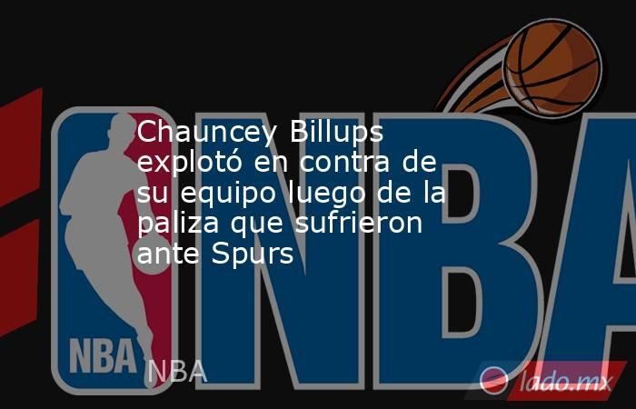 Chauncey Billups explotó en contra de su equipo luego de la paliza que sufrieron ante Spurs. Noticias en tiempo real
