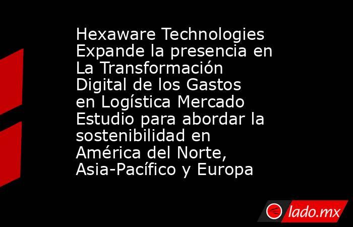 Hexaware Technologies Expande la presencia en La Transformación Digital de los Gastos en Logística Mercado Estudio para abordar la sostenibilidad en América del Norte, Asia-Pacífico y Europa. Noticias en tiempo real
