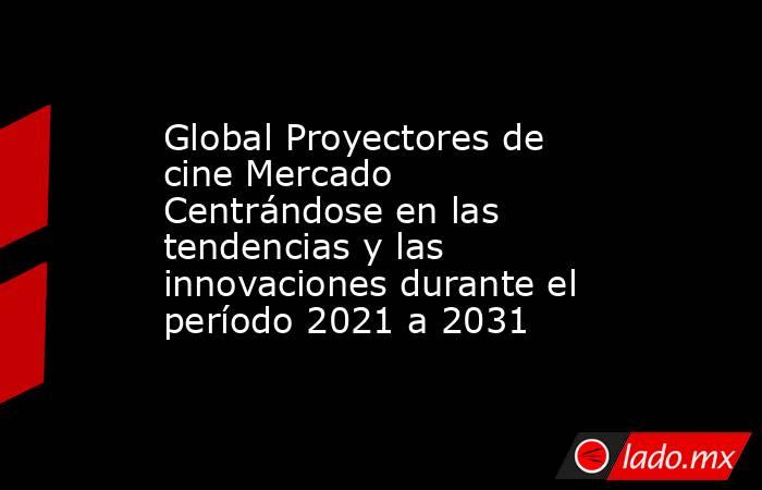 Global Proyectores de cine Mercado Centrándose en las tendencias y las innovaciones durante el período 2021 a 2031. Noticias en tiempo real