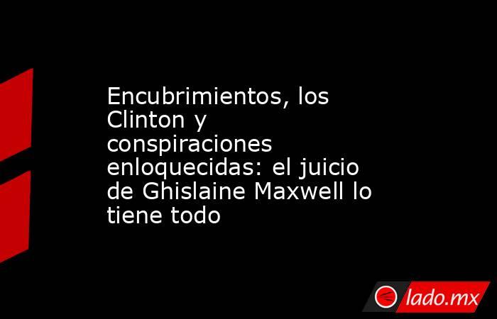 Encubrimientos, los Clinton y conspiraciones enloquecidas: el juicio de Ghislaine Maxwell lo tiene todo. Noticias en tiempo real