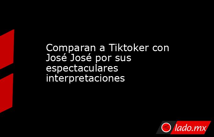 Comparan a Tiktoker con José José por sus espectaculares interpretaciones . Noticias en tiempo real