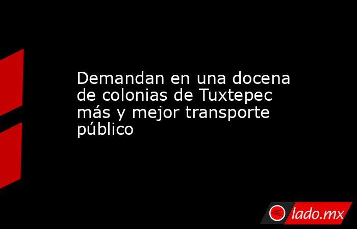Demandan en una docena de colonias de Tuxtepec más y mejor transporte público. Noticias en tiempo real
