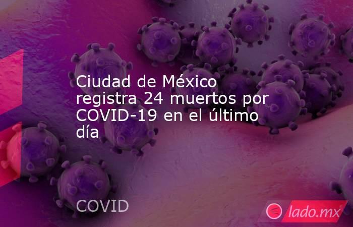 Ciudad de México registra 24 muertos por COVID-19 en el último día. Noticias en tiempo real
