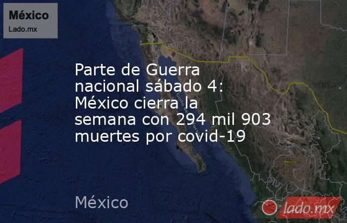 Parte de Guerra nacional sábado 4: México cierra la semana con 294 mil 903 muertes por covid-19. Noticias en tiempo real