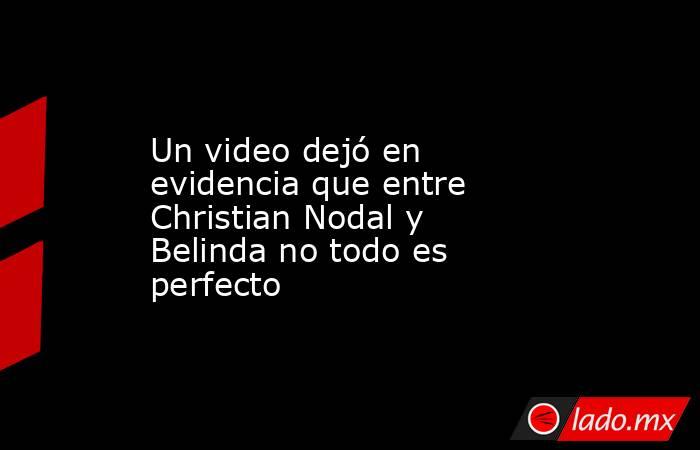Un video dejó en evidencia que entre Christian Nodal y Belinda no todo es perfecto. Noticias en tiempo real