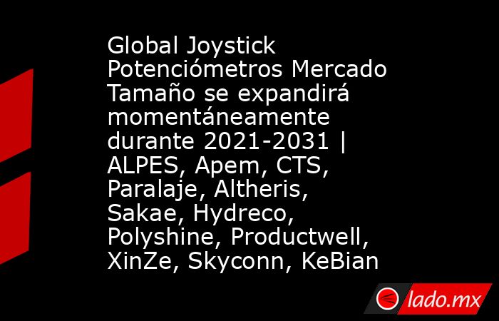 Global Joystick Potenciómetros Mercado Tamaño se expandirá momentáneamente durante 2021-2031 | ALPES, Apem, CTS, Paralaje, Altheris, Sakae, Hydreco, Polyshine, Productwell, XinZe, Skyconn, KeBian. Noticias en tiempo real