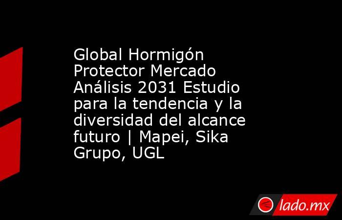 Global Hormigón Protector Mercado Análisis 2031 Estudio para la tendencia y la diversidad del alcance futuro | Mapei, Sika Grupo, UGL. Noticias en tiempo real
