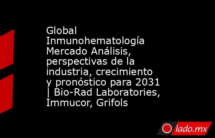 Global Inmunohematología Mercado Análisis, perspectivas de la industria, crecimiento y pronóstico para 2031 | Bio-Rad Laboratories, Immucor, Grifols. Noticias en tiempo real