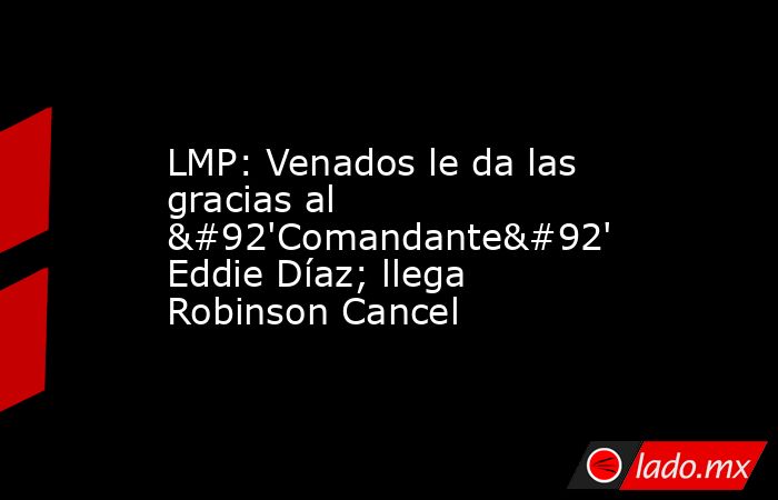 LMP: Venados le da las gracias al \'Comandante\' Eddie Díaz; llega Robinson Cancel. Noticias en tiempo real