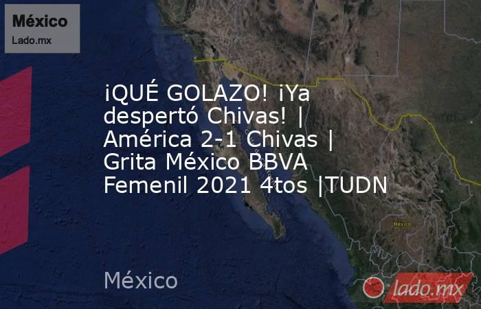 ¡QUÉ GOLAZO! ¡Ya despertó Chivas! | América 2-1 Chivas | Grita México BBVA Femenil 2021 4tos |TUDN. Noticias en tiempo real