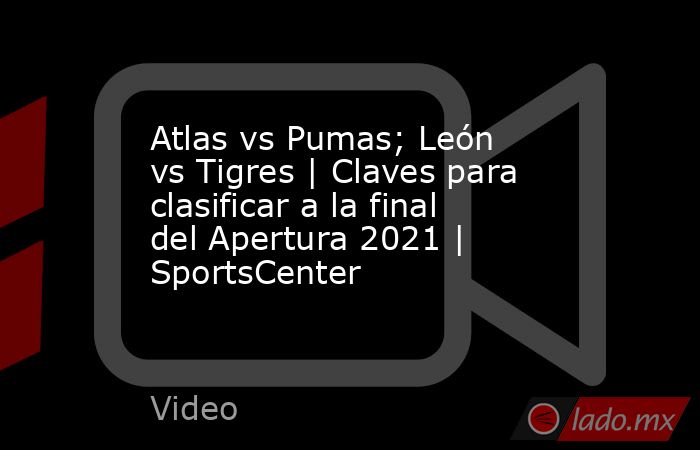 Atlas vs Pumas; León vs Tigres | Claves para clasificar a la final del Apertura 2021 | SportsCenter. Noticias en tiempo real