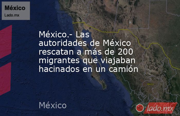 México.- Las autoridades de México rescatan a más de 200 migrantes que viajaban hacinados en un camión. Noticias en tiempo real