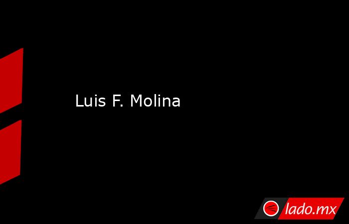 Luis F. Molina. Noticias en tiempo real