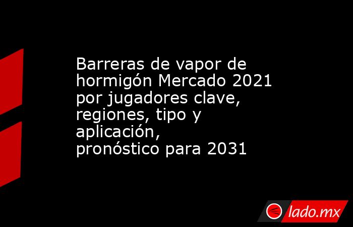 Barreras de vapor de hormigón Mercado 2021 por jugadores clave, regiones, tipo y aplicación, pronóstico para 2031. Noticias en tiempo real