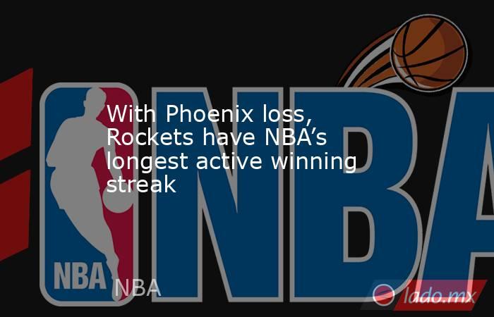With Phoenix loss, Rockets have NBA’s longest active winning streak. Noticias en tiempo real