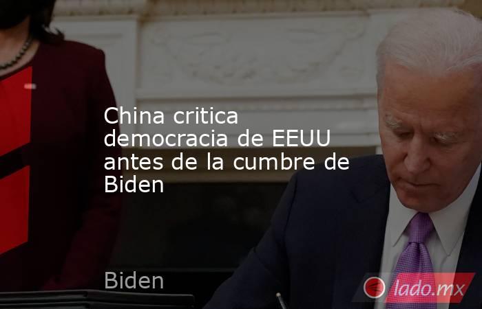 China critica democracia de EEUU antes de la cumbre de Biden. Noticias en tiempo real